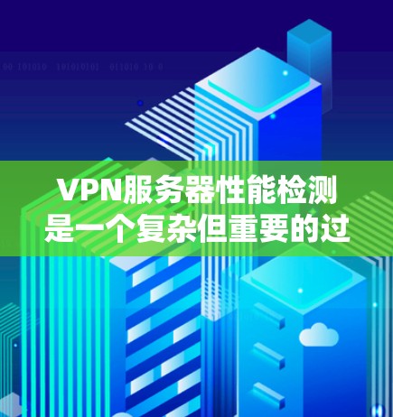 VPN服务器性能检测是一个复杂但重要的过程，涉及到服务器配置、性能工具使用以及性能分析。以下是一个系统化的步骤指南，帮助你有效地进行VPN服务器性能检测