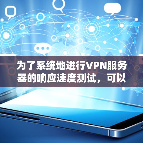 为了系统地进行VPN服务器的响应速度测试，可以按照以下步骤进行