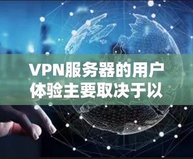 VPN服务器的用户体验主要取决于以下几个关键因素