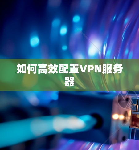 如何高效配置VPN服务器