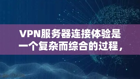 VPN服务器连接体验是一个复杂而综合的过程，涉及多个方面。以下是对VPN服务器连接体验的详细分析和总结