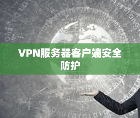 VPN服务器客户端安全防护 VPN服务器客户端安全防护