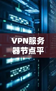 VPN服务器节点平台是为服务器节点设计的VPN连接方式，用于在服务器之间进行数据传输和通信。以下是该平台的关键步骤和注意事项