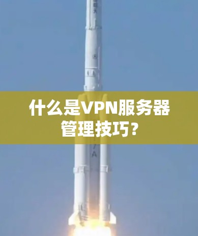 什么是VPN服务器管理技巧？