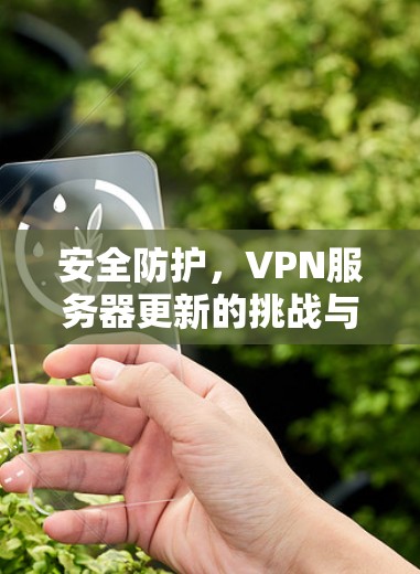 安全防护，VPN服务器更新的挑战与解决方案