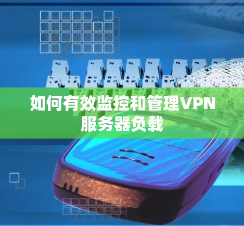 如何有效监控和管理VPN服务器负载