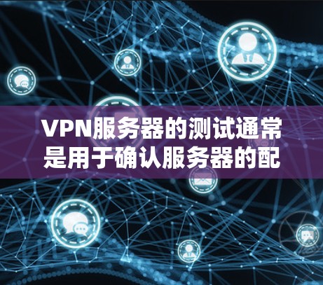 VPN服务器的测试通常是用于确认服务器的配置、安全设置和性能表现。以下是一些常见的VPN服务器测试方法 VPN服务器的测试通常是用于确认服务器的配置、安全设置和性能表现。以下是一些常见的VPN服务器测试方法
