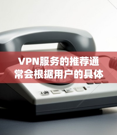 VPN服务的推荐通常会根据用户的具体情况和需求来决定。以下是一些 commonly used VPN service 的推荐列表，涵盖了多个方面，包括价格、安全性、支持性和设备兼容性