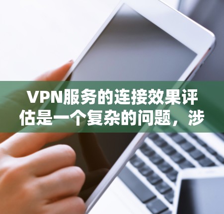 VPN服务的连接效果评估是一个复杂的问题，涉及多个因素和维度。以下是一些关键的评估点和建议