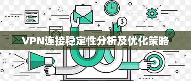 VPN连接稳定性分析及优化策略 VPN连接稳定性分析及优化策略