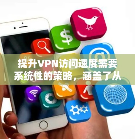提升VPN访问速度需要系统性的策略,涵盖了从基本设置到高级配置,再到优化服务和网络。以下是一个结构化的总结,帮助您逐步提升VPN速度 提升VPN访问速度需要系统性的策略,涵盖了从基本设置到高级配置,再到优化服务和网络。以下是一个结构化的总结,帮助您逐步提升VPN速度