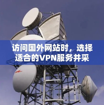 访问国外网站时,选择适合的VPN服务并采取相应的安全措施至关重要。以下是逐步指南,帮助您有效地访问国外网站 访问国外网站时,选择适合的VPN服务并采取相应的安全措施至关重要。以下是逐步指南,帮助您有效地访问国外网站