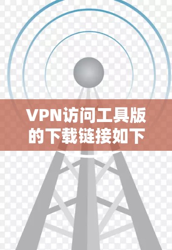 VPN访问工具版的下载链接如下 VPN访问工具版的下载链接如下