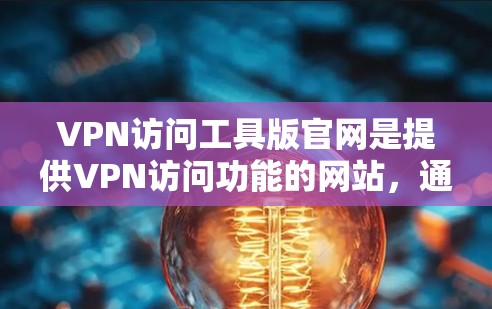 VPN访问工具版官网是提供VPN访问功能的网站,通常通过浏览器直接访问或软件下载。以下是对这些官网的详细介绍 VPN访问工具版官网是提供VPN访问功能的网站,通常通过浏览器直接访问或软件下载。以下是对这些官网的详细介绍