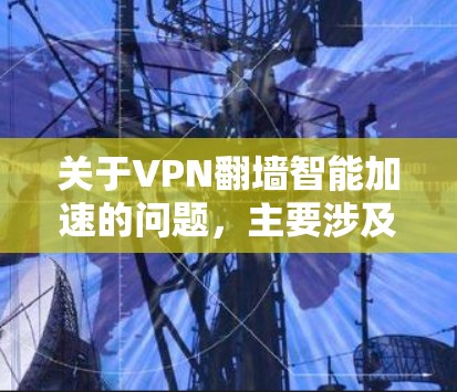 关于VPN翻墙智能加速的问题,主要涉及网络安全和技术挑战。以下是对该问题的详细解释 关于VPN翻墙智能加速的问题,主要涉及网络安全和技术挑战。以下是对该问题的详细解释