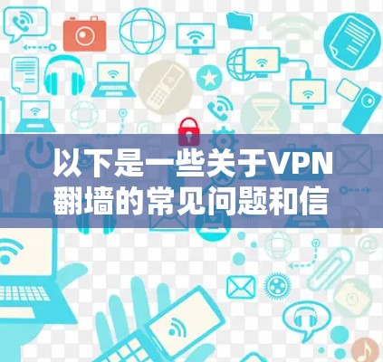 以下是一些关于VPN翻墙的常见问题和信息 以下是一些关于VPN翻墙的常见问题和信息