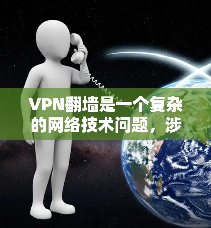 VPN翻墙是一个复杂的网络技术问题,涉及网络安全、技术防护和网络使用等多个方面。以下是一些关于VPN翻墙的综合信息和测评,供您参考 VPN翻墙是一个复杂的网络技术问题,涉及网络安全、技术防护和网络使用等多个方面。以下是一些关于VPN翻墙的综合信息和测评,供您参考