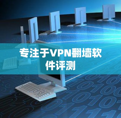 专注于VPN翻墙软件评测 专注于VPN翻墙软件评测