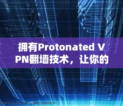 拥有Protonated VPN翻墙技术,让你的网络不再受限 拥有Protonated VPN翻墙技术,让你的网络不再受限