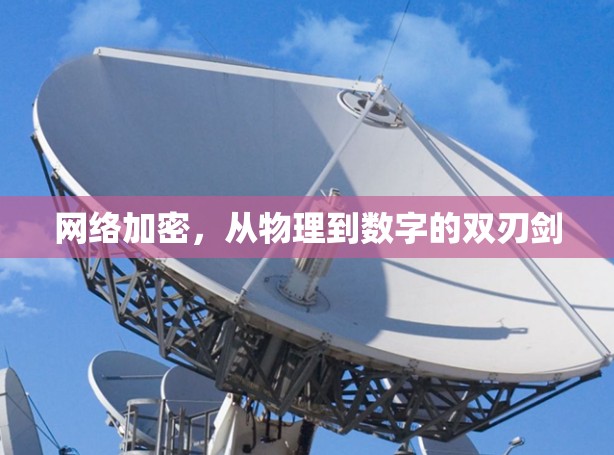 网络加密,从物理到数字的双刃剑 网络加密,从物理到数字的双刃剑