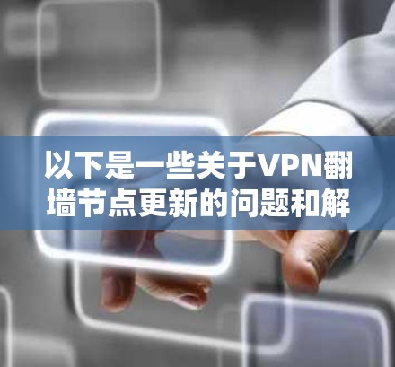 以下是一些关于VPN翻墙节点更新的问题和解决方案 以下是一些关于VPN翻墙节点更新的问题和解决方案