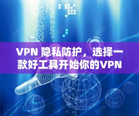 VPN 隐私防护,选择一款好工具开始你的VPN之旅 VPN 隐私防护,选择一款好工具开始你的VPN之旅