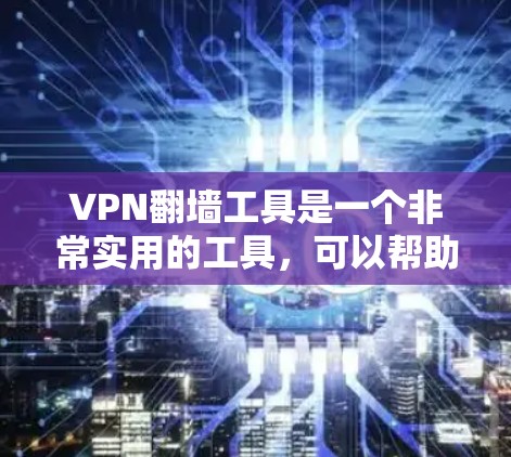 VPN翻墙工具是一个非常实用的工具，可以帮助你避开网络中的非法内容，节省流量和时间。以下是一些推荐的VPN翻墙工具，供你参考