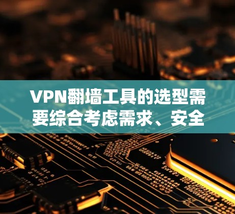 VPN翻墙工具的选型需要综合考虑需求、安全性和预算等因素。以下是一个分步骤的推荐和选择过程 VPN翻墙工具的选型需要综合考虑需求、安全性和预算等因素。以下是一个分步骤的推荐和选择过程