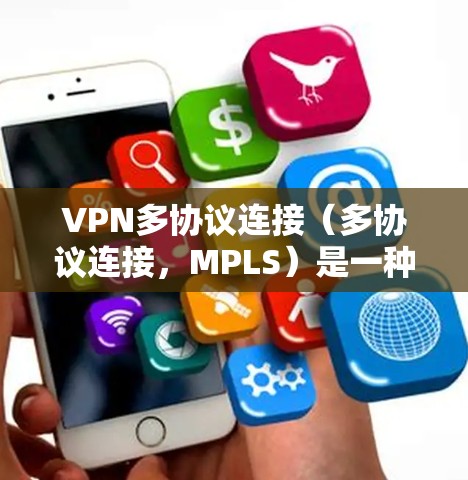 VPN多协议连接（多协议连接，MPLS）是一种通过多种协议（如IPsec、TPCP、UPnP等）实现VPN连接的技术，通常用于增强VPN的安全性和性能。以下是关于多协议连接的详细说明
