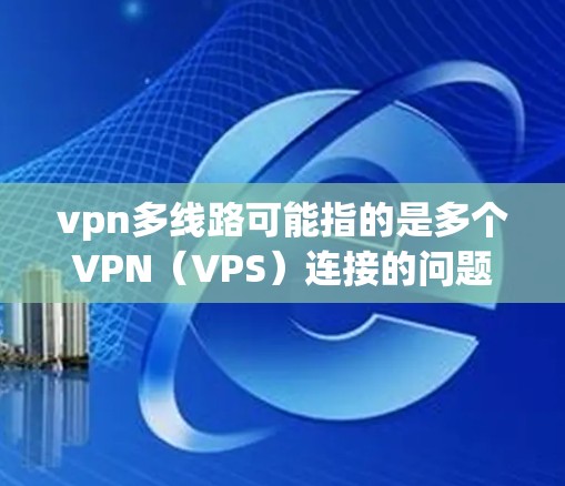 vpn多线路可能指的是多个VPN(VPS)连接的问题。在使用多个VPN时,可能会出现连接不稳定、延迟过长、安全问题等。以下是关于多线路VPN的一些常见问题和解决方案 vpn多线路可能指的是多个VPN(VPS)连接的问题。在使用多个VPN时,可能会出现连接不稳定、延迟过长、安全问题等。以下是关于多线路VPN的一些常见问题和解决方案