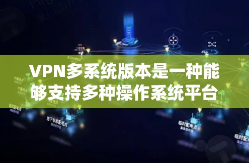 VPN多系统版本是一种能够支持多种操作系统平台的VPN软件,适合在不同系统之间切换使用。以下是对该软件的详细步骤和建议 VPN多系统版本是一种能够支持多种操作系统平台的VPN软件,适合在不同系统之间切换使用。以下是对该软件的详细步骤和建议