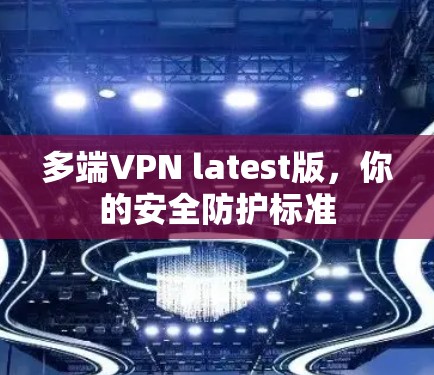 多端VPN latest版,你的安全防护标准 多端VPN latest版,你的安全防护标准