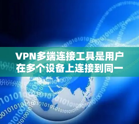 VPN多端连接工具是用户在多个设备上连接到同一个VPN服务器的工具，以方便在不同设备上使用VPN服务。以下是关于这些工具的详细说明