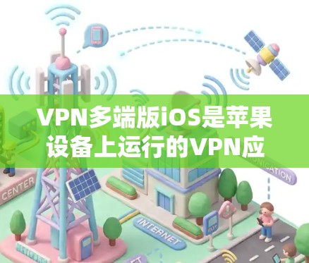 VPN多端版iOS是苹果设备上运行的VPN应用，支持在iPhone、iPad和Mac电脑上使用。以下是对该问题的详细解答