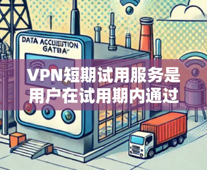 VPN短期试用服务是用户在试用期内通过网络访问外部服务器的技术手段，通常提供的是临时的访问权限。以下是对该服务的详细分析