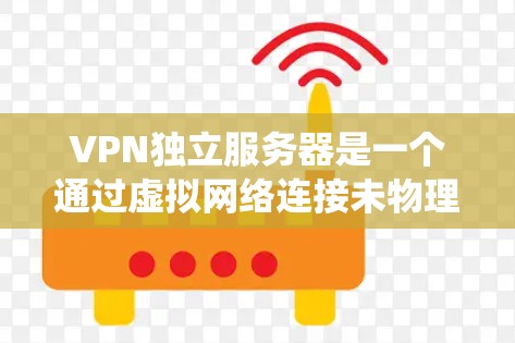 VPN独立服务器是一个通过虚拟网络连接未物理连接的服务器，实现数据传输的系统。以下是逐步的解决方案