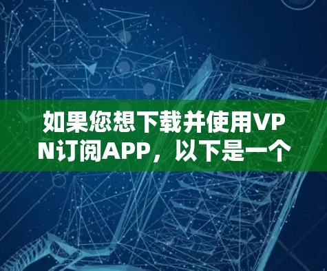 如果您想下载并使用VPN订阅APP，以下是一个详细的步骤指南，适用于大多数VPN订阅服务
