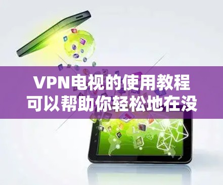 VPN电视的使用教程可以帮助你轻松地在没有物理设备的情况下观看网络视频。以下是一个详细的步骤指南，帮助你更好地理解和使用VPN