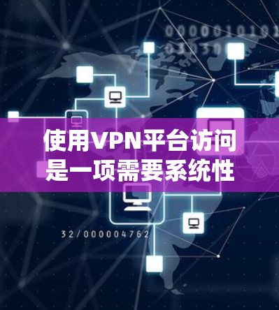 使用VPN平台访问是一项需要系统性学习和实践的活动,涉及多个步骤和注意事项。以下是一个有条理的指南,帮助您全面了解VPN访问的方法和注意事项 使用VPN平台访问是一项需要系统性学习和实践的活动,涉及多个步骤和注意事项。以下是一个有条理的指南,帮助您全面了解VPN访问的方法和注意事项