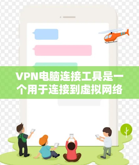VPN电脑连接工具是一个用于连接到虚拟网络的工具，通常包括端到端（E2E）和端点限制（EPT）两种主要方式。以下是使用此类工具的基本步骤