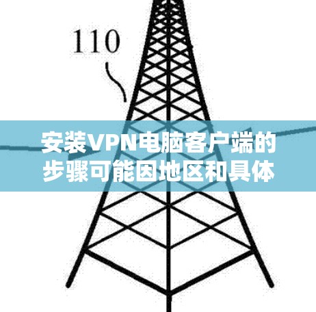 安装VPN电脑客户端的步骤可能因地区和具体的VPN服务而异。以下是一个通用的安装步骤指南，帮助您安装一个简单的VPN客户端