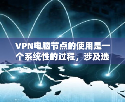 VPN电脑节点的使用是一个系统性的过程,涉及选择服务器、配置软件、管理服务器、处理异常情况以及安全设置等多个步骤。以下是一个详细的步骤指南,帮助你更好地理解和操作VPN电脑节点 VPN电脑节点的使用是一个系统性的过程,涉及选择服务器、配置软件、管理服务器、处理异常情况以及安全设置等多个步骤。以下是一个详细的步骤指南,帮助你更好地理解和操作VPN电脑节点