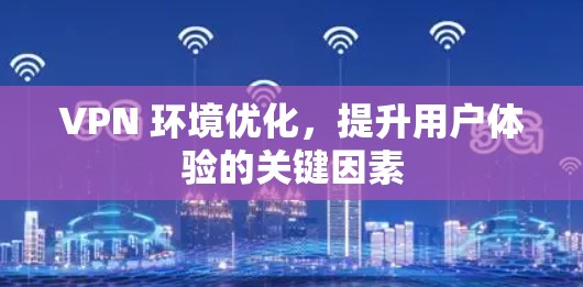 VPN 环境优化,提升用户体验的关键因素 VPN 环境优化,提升用户体验的关键因素