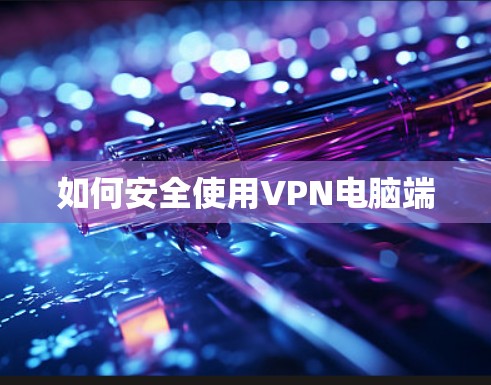 如何安全使用VPN电脑端 如何安全使用VPN电脑端