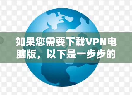 如果您需要下载VPN电脑版，以下是一步步的指南，帮助您顺利完成下载和使用