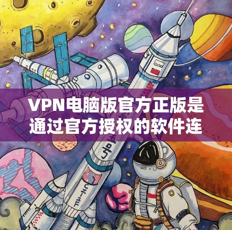 VPN电脑版官方正版是通过官方授权的软件连接到外部网络的一种方式，旨在提供安全的网络连接。以下是关于如何获取和使用VPN电脑版官方正版的详细信息
