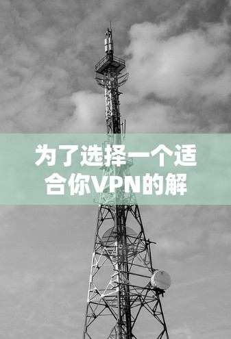 为了选择一个适合你VPN的解决方案，可以按照以下步骤进行