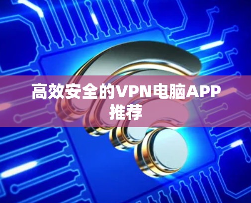 高效安全的VPN电脑APP推荐