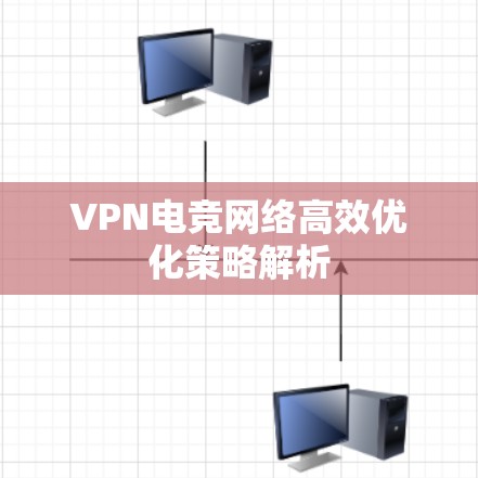 VPN电竞网络高效优化策略解析 VPN电竞网络高效优化策略解析