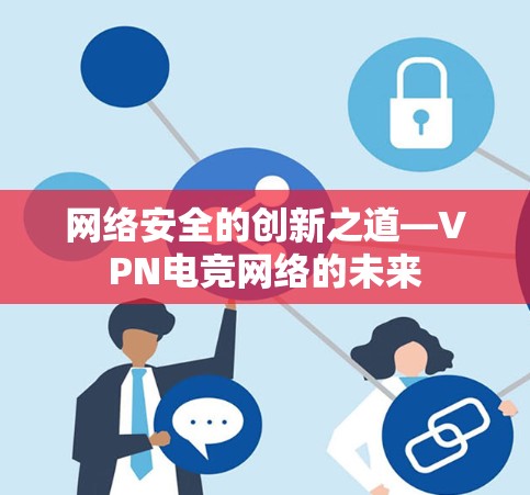 网络安全的创新之道—VPN电竞网络的未来